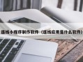 伊春连线小程序制作软件（连线应用是什么软件）