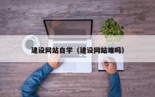 伊春建设网站自学（建设网站难吗）