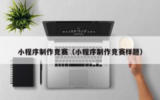 伊春小程序制作竞赛（小程序制作竞赛样题）
