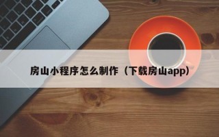 伊春房山小程序怎么制作（下载房山app）