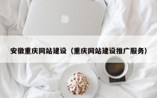 伊春安徽重庆网站建设（重庆网站建设推广服务）