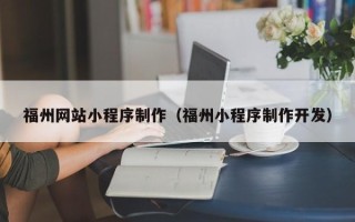 伊春福州网站小程序制作（福州小程序制作开发）