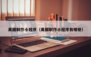 伊春美图制作小程序（美图制作小程序有哪些）