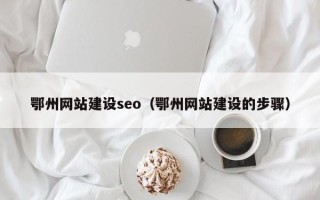 伊春鄂州网站建设seo（鄂州网站建设的步骤）