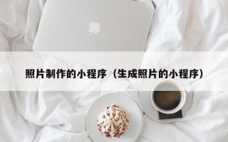 伊春照片制作的小程序（生成照片的小程序）