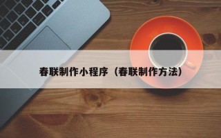伊春春联制作小程序（春联制作方法）
