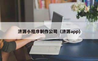 伊春济源小程序制作公司（济源app）