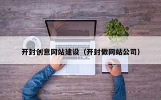 伊春开封创意网站建设（开封做网站公司）